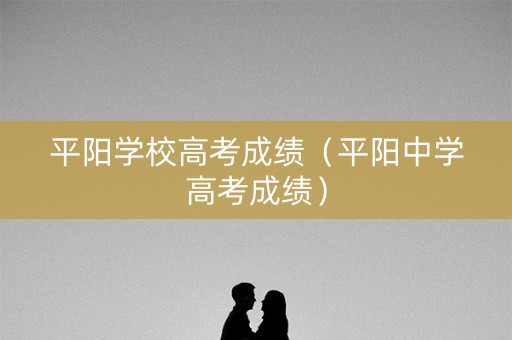 平阳学校高考成绩（平阳中学高考成绩）