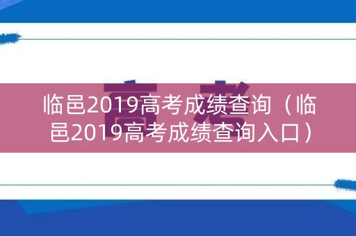 临邑2019高考成绩查询(临邑2019高考成绩查询入口) 临邑2019高考成绩查询(临邑2019高考成绩查询入口)