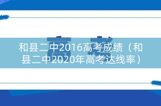 和县二中2016高考成绩（和县二中2020年高考达线率）
