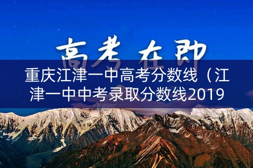 重庆江津一中高考分数线（江津一中中考录取分数线2019）