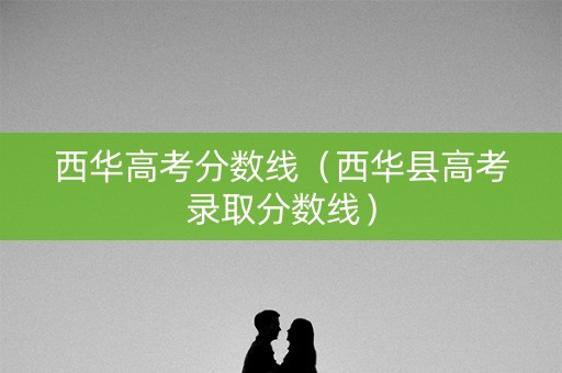 西华高考分数线(西华县高考录取分数线) 西华高考分数线(西华县高考录取分数线)