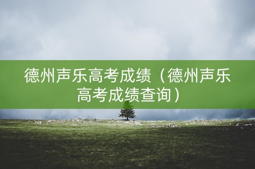 德州声乐高考成绩（德州声乐高考成绩查询）