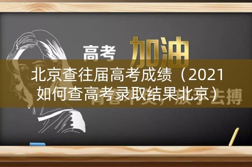 北京查往届高考成绩(2021如何查高考录取结果北京) 北京查往届高考成绩(2021如何查高考录取结果北京)