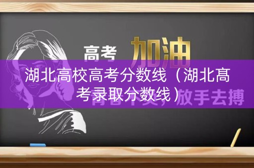 湖北高校高考分数线（湖北髙考录取分数线）
