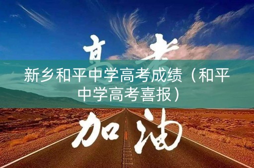 新乡和平中学高考成绩(和平中学高考喜报) 新乡和平中学高考成绩(和平中学高考喜报)