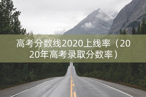 高考分数线2020上线率(2020年高考录取分数率) 高考分数线2020上线率(2020年高考录取分数率)