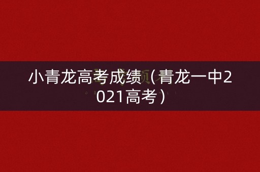 小青龙高考成绩(青龙一中2021高考) 小青龙高考成绩(青龙一中2021高考)