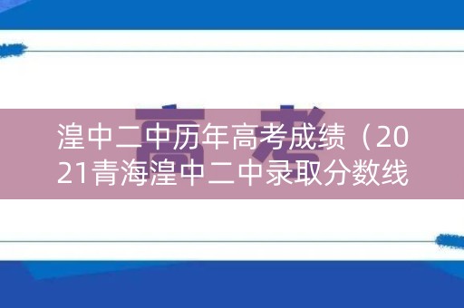湟中二中历年高考成绩（2021青海湟中二中录取分数线）