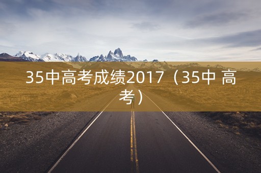35中高考成绩2017（35中 高考）