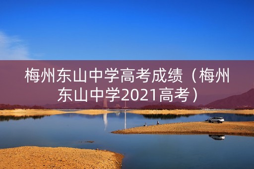梅州东山中学高考成绩（梅州东山中学2021高考）