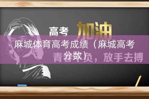 麻城体育高考成绩（麻城高考分数）