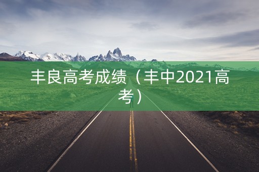 丰良高考成绩(丰中2021高考) 丰良高考成绩(丰中2021高考)
