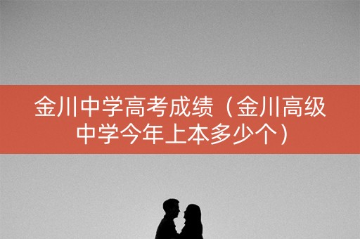 金川中学高考成绩（金川高级中学今年上本多少个）
