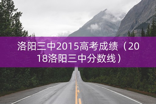 洛阳三中2015高考成绩（2018洛阳三中分数线）
