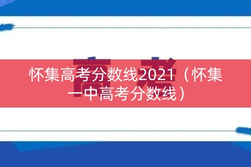 怀集高考分数线2021(怀集一中高考分数线) 怀集高考分数线2021(怀集一中高考分数线)