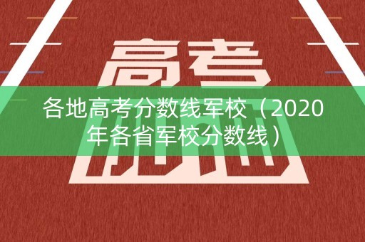 各地高考分数线军校（2020年各省军校分数线）