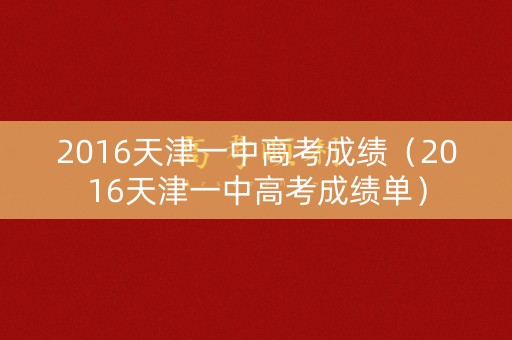 2016天津一中高考成绩(2016天津一中高考成绩单) 2016天津一中高考成绩(2016天津一中高考成绩单)