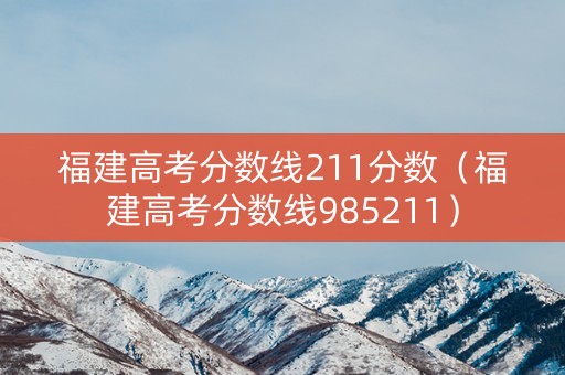 福建高考分数线211分数（福建高考分数线985211）