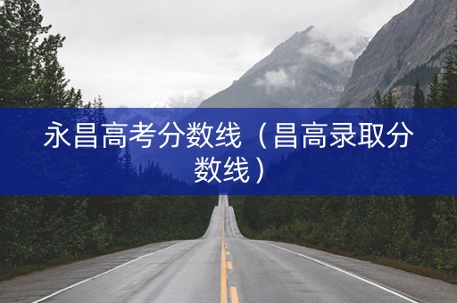 永昌高考分数线(昌高录取分数线) 永昌高考分数线(昌高录取分数线)