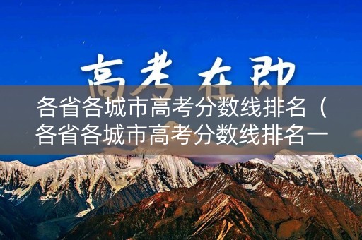 各省各城市高考分数线排名(各省各城市高考分数线排名一样吗) 各省各城市高考分数线排名(各省各城市高考分数线排名一样吗)