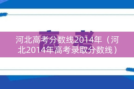 河北高考分数线2014年（河北2014年高考录取分数线）