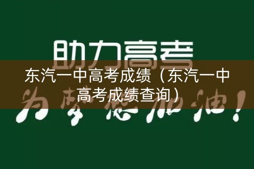 东汽一中高考成绩（东汽一中高考成绩查询）