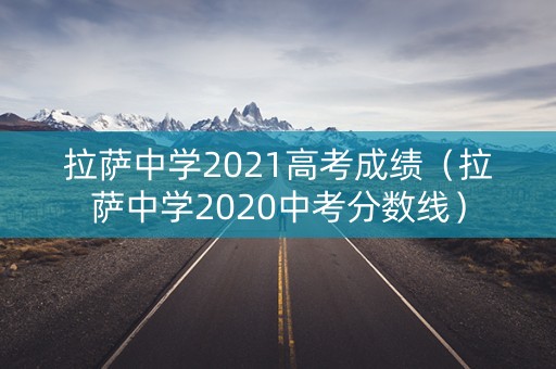 拉萨中学2021高考成绩（拉萨中学2020中考分数线）