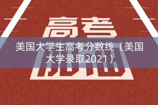 美国大学生高考分数线（美国大学录取2021）