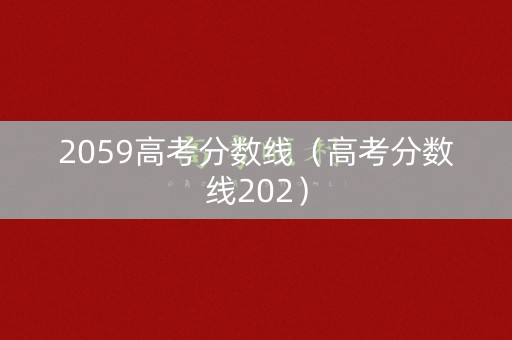 2059高考分数线（高考分数线202）