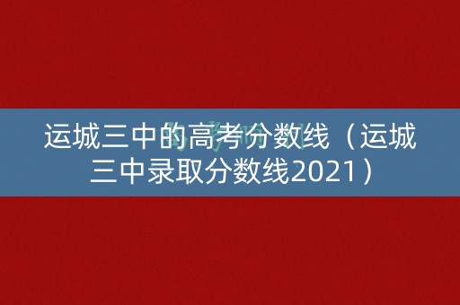 运城三中的高考分数线（运城三中录取分数线2021）