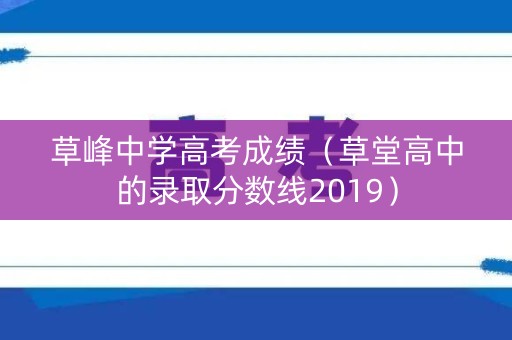 草峰中学高考成绩（草堂高中的录取分数线2019）