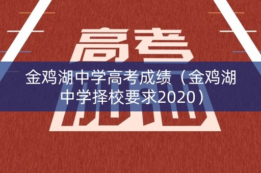金鸡湖中学高考成绩(金鸡湖中学择校要求2020) 金鸡湖中学高考成绩(金鸡湖中学择校要求2020)