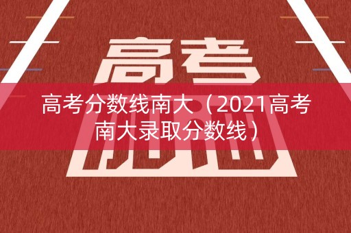高考分数线南大（2021高考南大录取分数线）