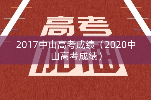 2017中山高考成绩(2020中山高考成绩) 2017中山高考成绩(2020中山高考成绩)