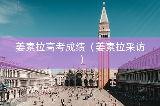 姜素拉高考成绩（姜素拉采访）