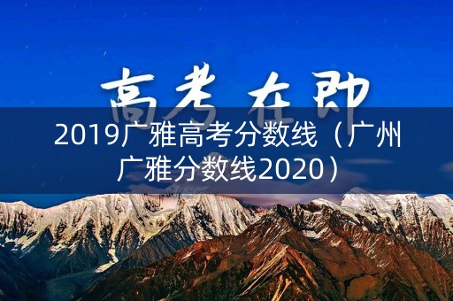 2019广雅高考分数线(广州广雅分数线2020) 2019广雅高考分数线(广州广雅分数线2020)