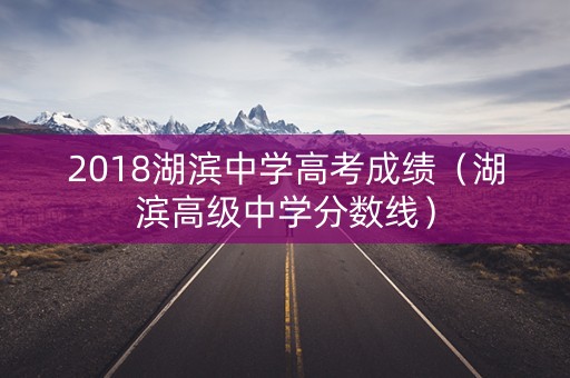 2018湖滨中学高考成绩（湖滨高级中学分数线）