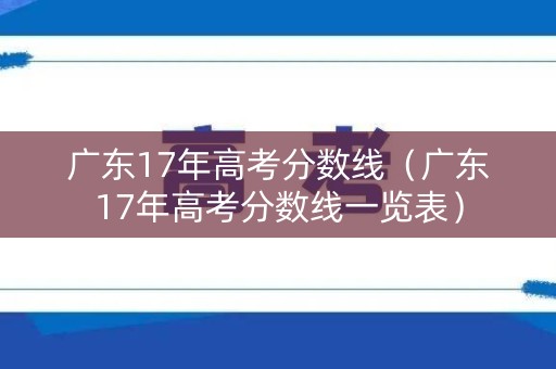 广东17年高考分数线（广东17年高考分数线一览表）