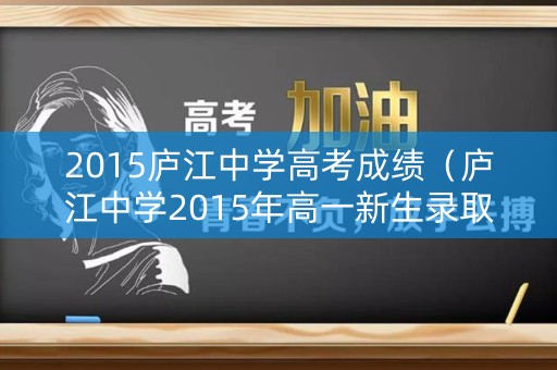 2015庐江中学高考成绩（庐江中学2015年高一新生录取）