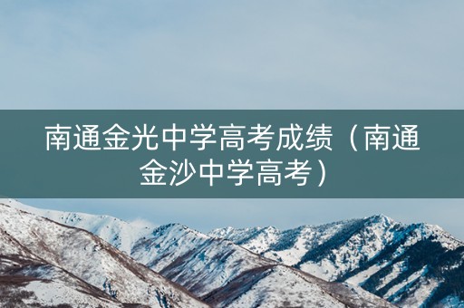南通金光中学高考成绩(南通金沙中学高考) 南通金光中学高考成绩(南通金沙中学高考)