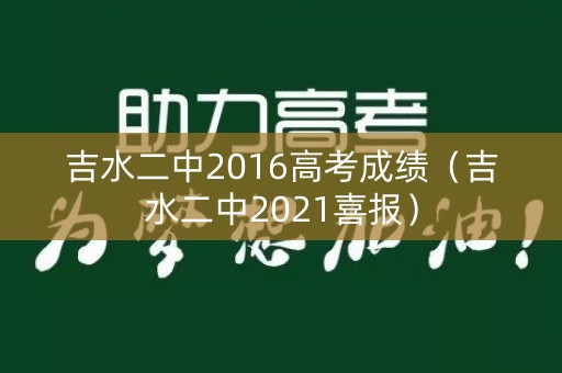 吉水二中2016高考成绩(吉水二中2021喜报) 吉水二中2016高考成绩(吉水二中2021喜报)