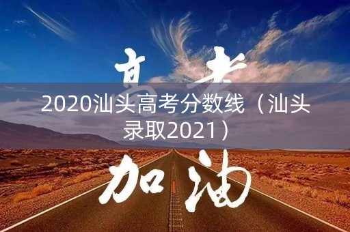 2020汕头高考分数线（汕头录取2021）