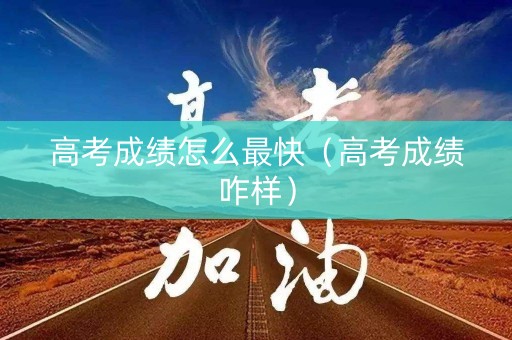 高考成绩怎么最快（高考成绩咋样）