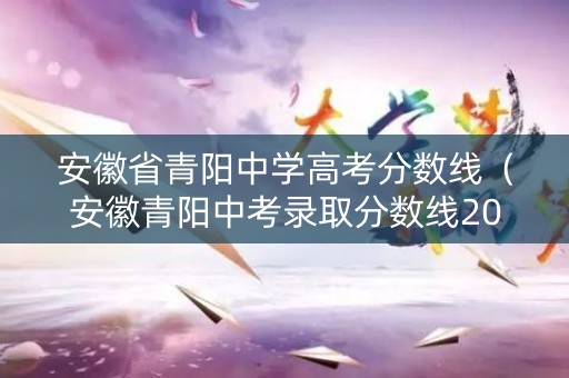安徽省青阳中学高考分数线（安徽青阳中考录取分数线2020）