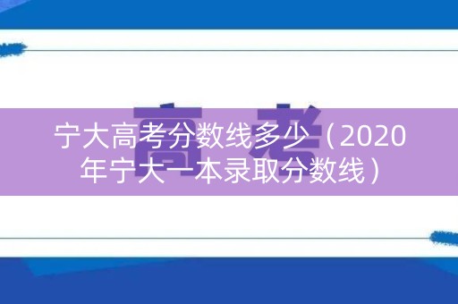 宁大高考分数线多少（2020年宁大一本录取分数线）