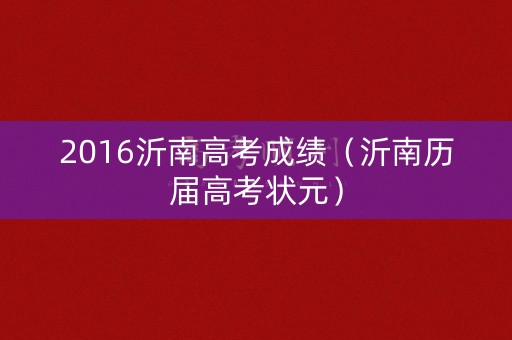 2016沂南高考成绩(沂南历届高考状元) 2016沂南高考成绩(沂南历届高考状元)