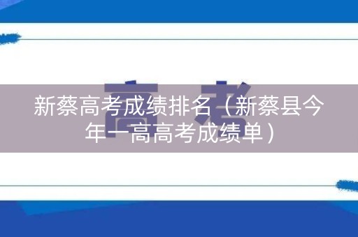 新蔡高考成绩排名（新蔡县今年一高高考成绩单）