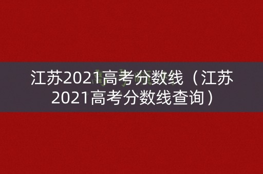江苏2021高考分数线（江苏2021高考分数线查询）