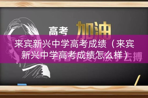 来宾新兴中学高考成绩(来宾新兴中学高考成绩怎么样) 来宾新兴中学高考成绩(来宾新兴中学高考成绩怎么样)