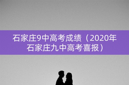 石家庄9中高考成绩（2020年石家庄九中高考喜报）